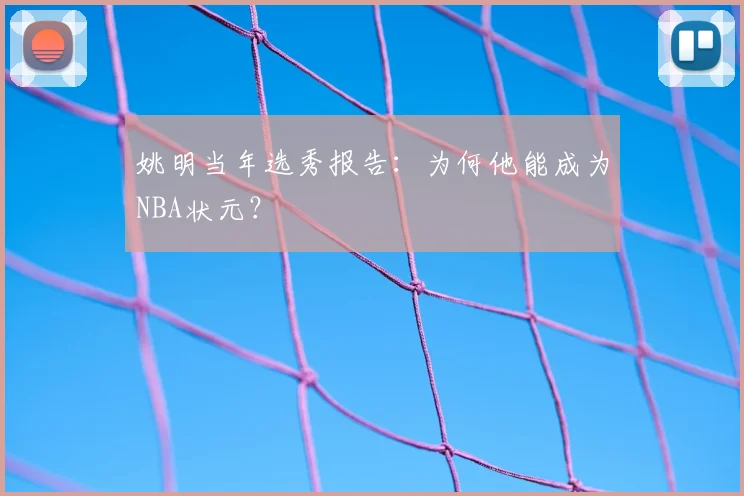 姚明当年选秀报告:为何他能成为NBA状元?