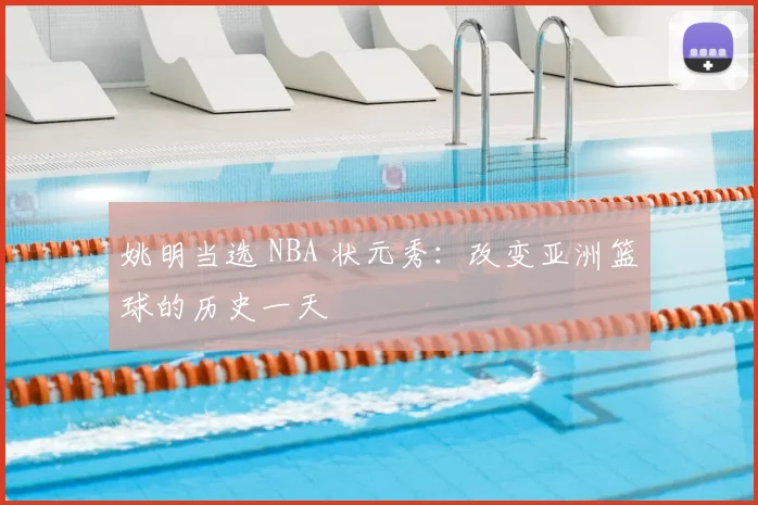 姚明当选 NBA 状元秀:改变亚洲篮球的历史一天