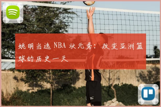 姚明当选 NBA 状元秀:改变亚洲篮球的历史一天